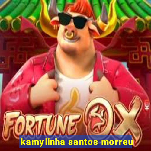 kamylinha santos morreu