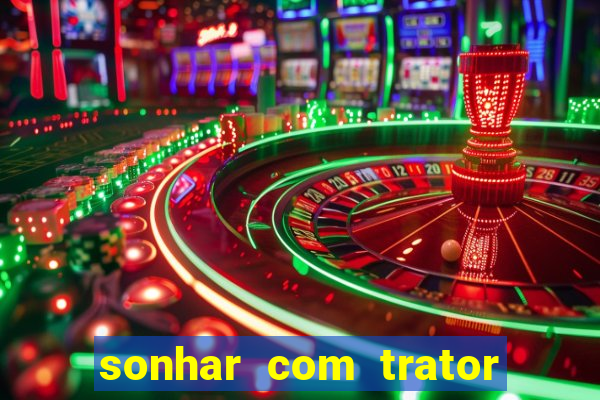sonhar com trator jogo do bicho