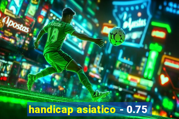handicap asiatico - 0.75