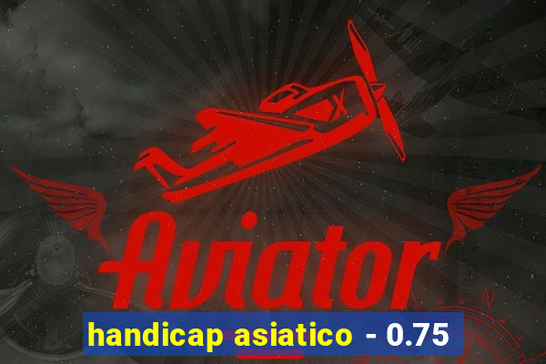 handicap asiatico - 0.75