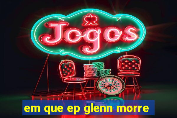 em que ep glenn morre