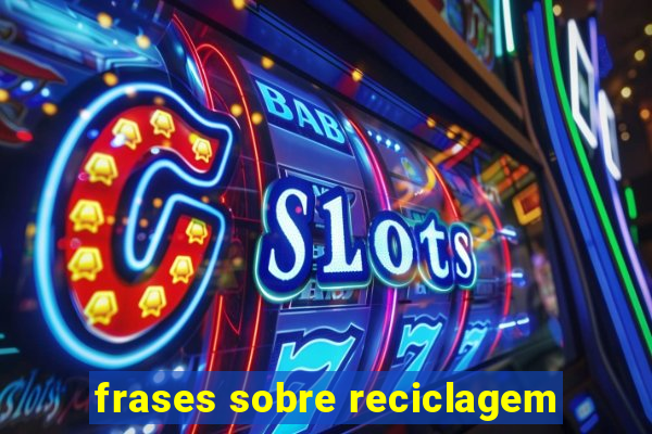 frases sobre reciclagem