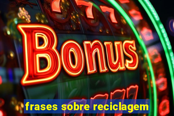 frases sobre reciclagem