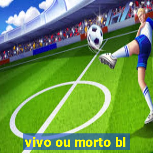 vivo ou morto bl