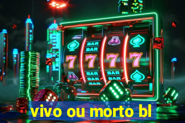 vivo ou morto bl