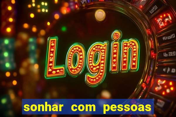 sonhar com pessoas falsas jogo do bicho