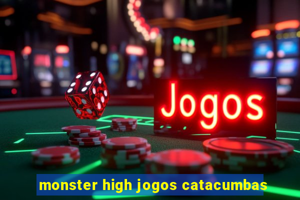 monster high jogos catacumbas