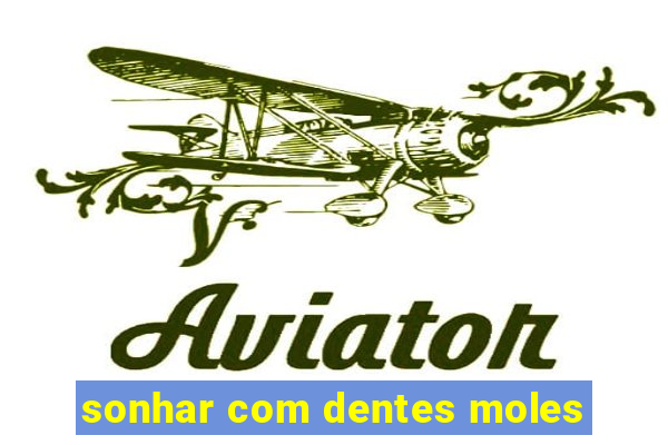 sonhar com dentes moles