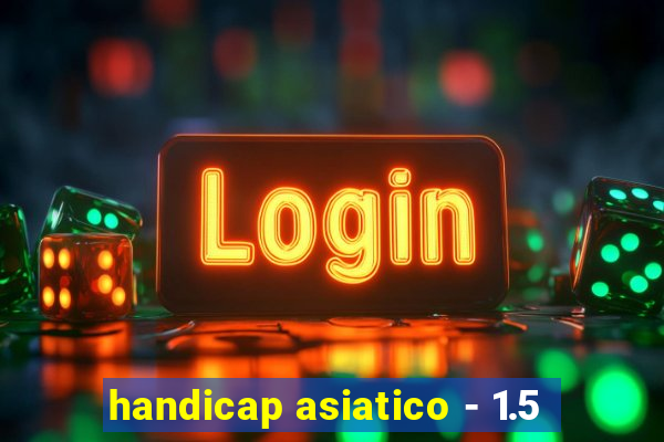 handicap asiatico - 1.5