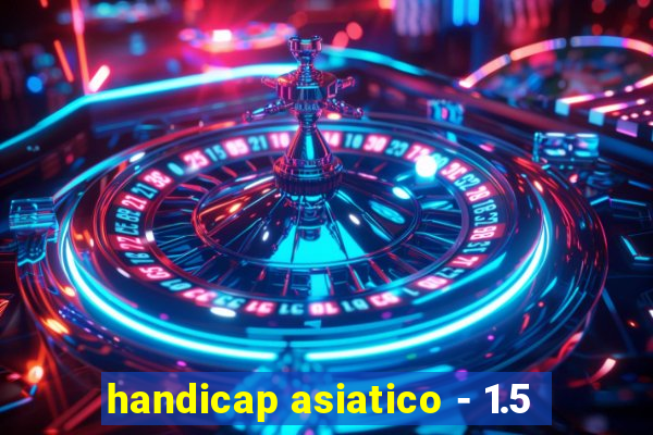 handicap asiatico - 1.5