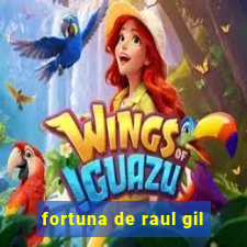 fortuna de raul gil