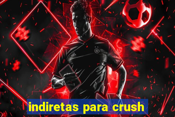 indiretas para crush