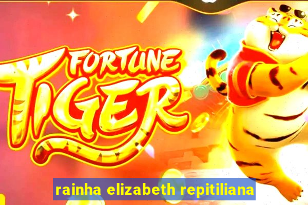 rainha elizabeth repitiliana