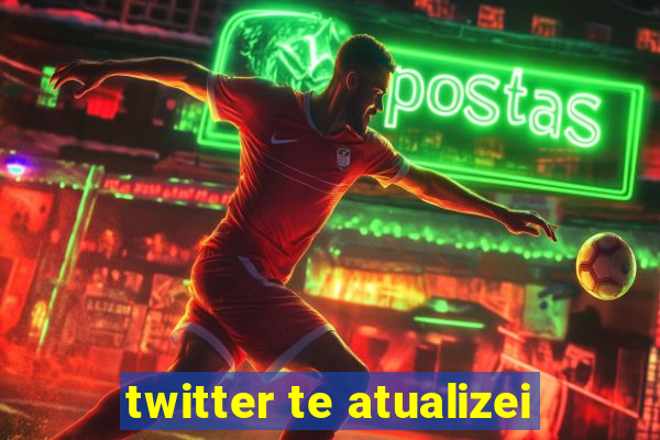 twitter te atualizei