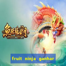 fruit ninja ganhar dinheiro sem depositar