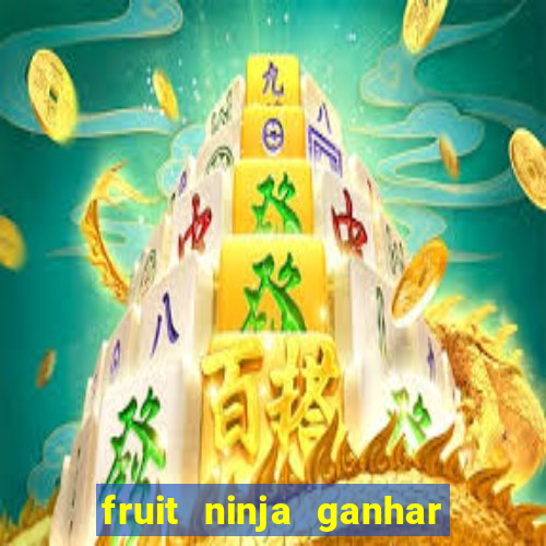 fruit ninja ganhar dinheiro sem depositar