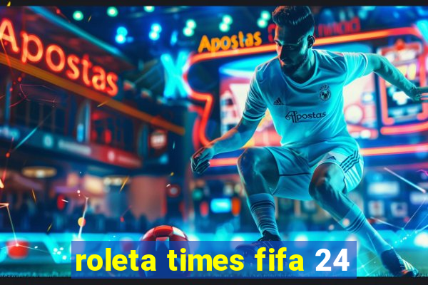 roleta times fifa 24