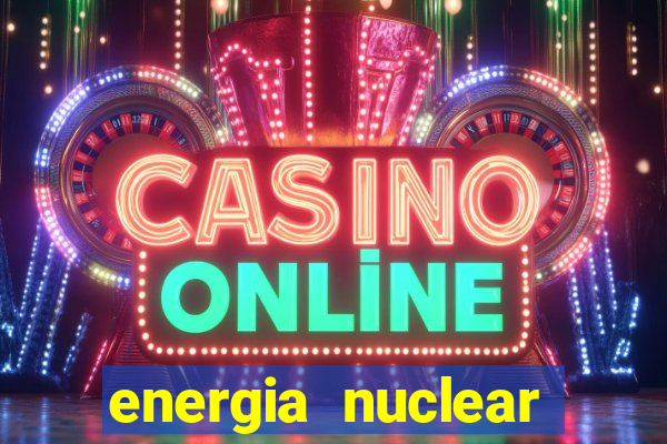 energia nuclear vantagens e desvantagens