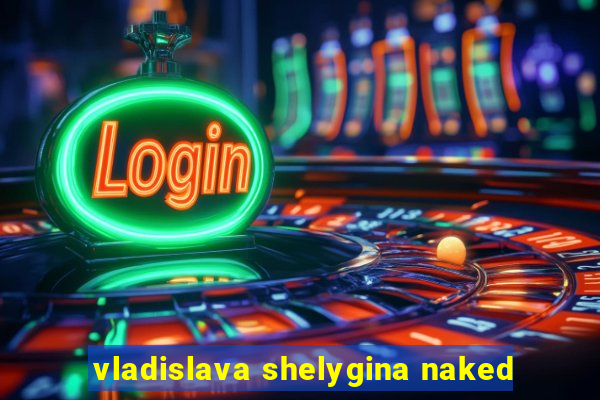 vladislava shelygina naked