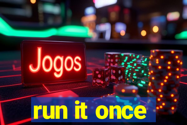run it once
