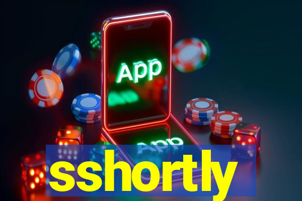 sshortly