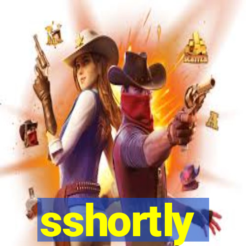 sshortly