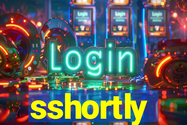 sshortly