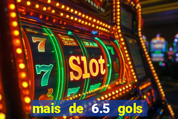 mais de 6.5 gols o que significa