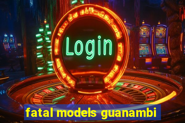 fatal models guanambi