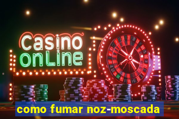 como fumar noz-moscada