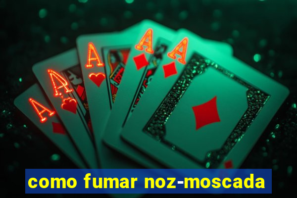 como fumar noz-moscada