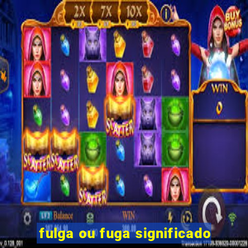 fulga ou fuga significado