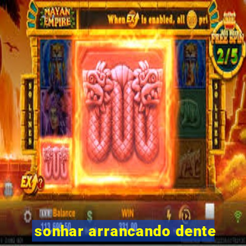 sonhar arrancando dente