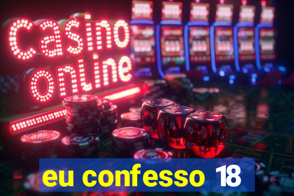 eu confesso 18