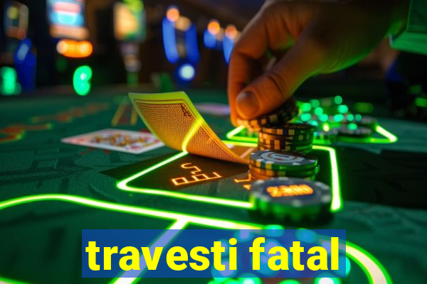 travesti fatal