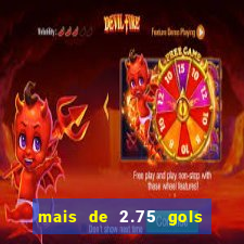 mais de 2.75 gols o que significa