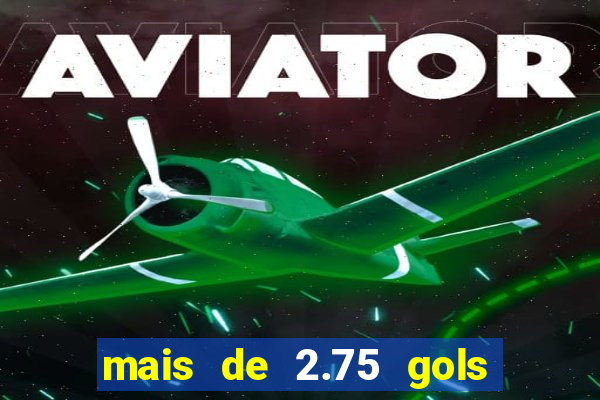 mais de 2.75 gols o que significa