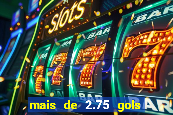 mais de 2.75 gols o que significa