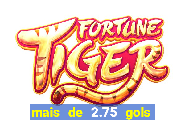 mais de 2.75 gols o que significa