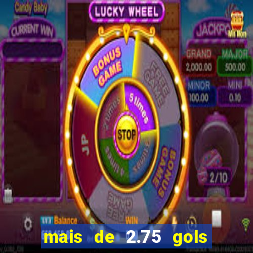 mais de 2.75 gols o que significa