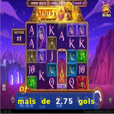 mais de 2.75 gols o que significa