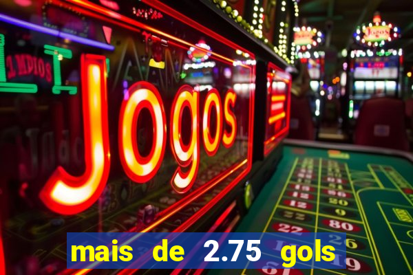 mais de 2.75 gols o que significa