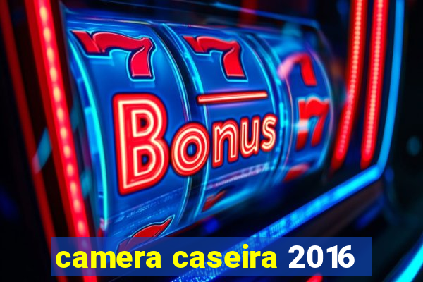 camera caseira 2016