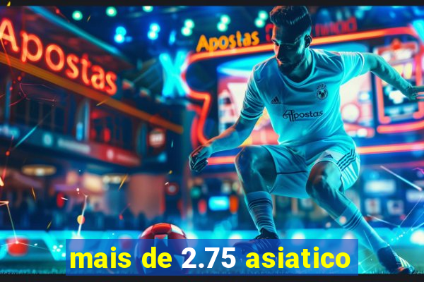 mais de 2.75 asiatico