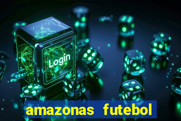 amazonas futebol clube onde assistir