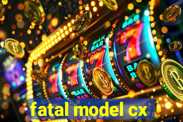 fatal model cx
