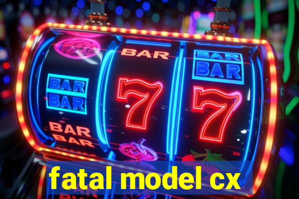 fatal model cx