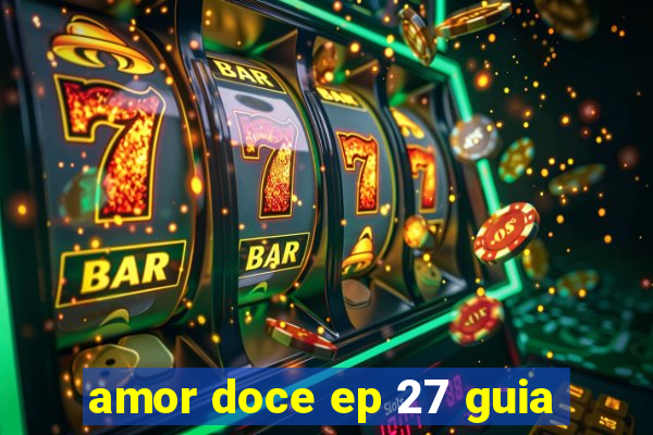 amor doce ep 27 guia