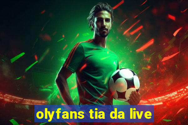 olyfans tia da live