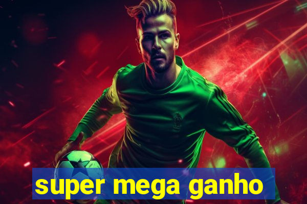 super mega ganho